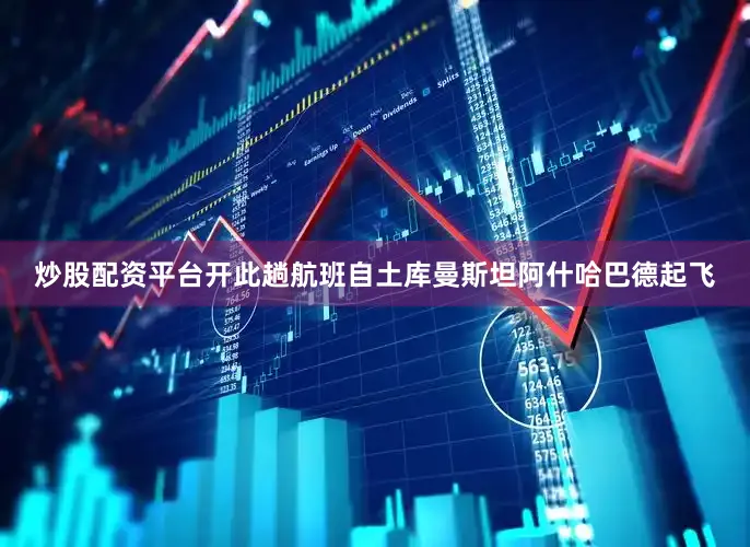 炒股配资平台开此趟航班自土库曼斯坦阿什哈巴德起飞