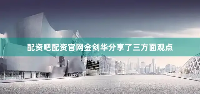 配资吧配资官网金剑华分享了三方面观点