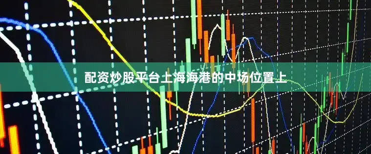 配资炒股平台上海海港的中场位置上