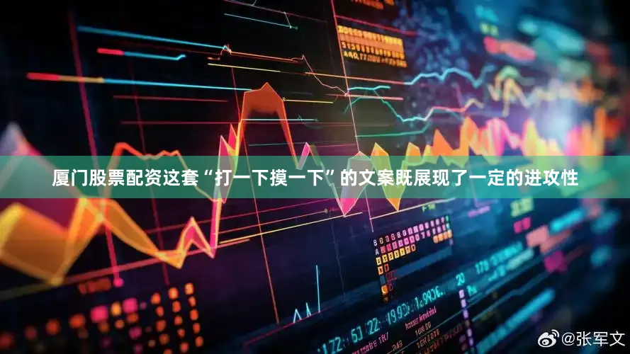 厦门股票配资这套“打一下摸一下”的文案既展现了一定的进攻性