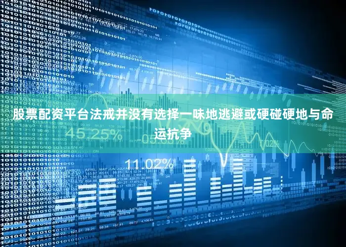 股票配资平台法戒并没有选择一味地逃避或硬碰硬地与命运抗争