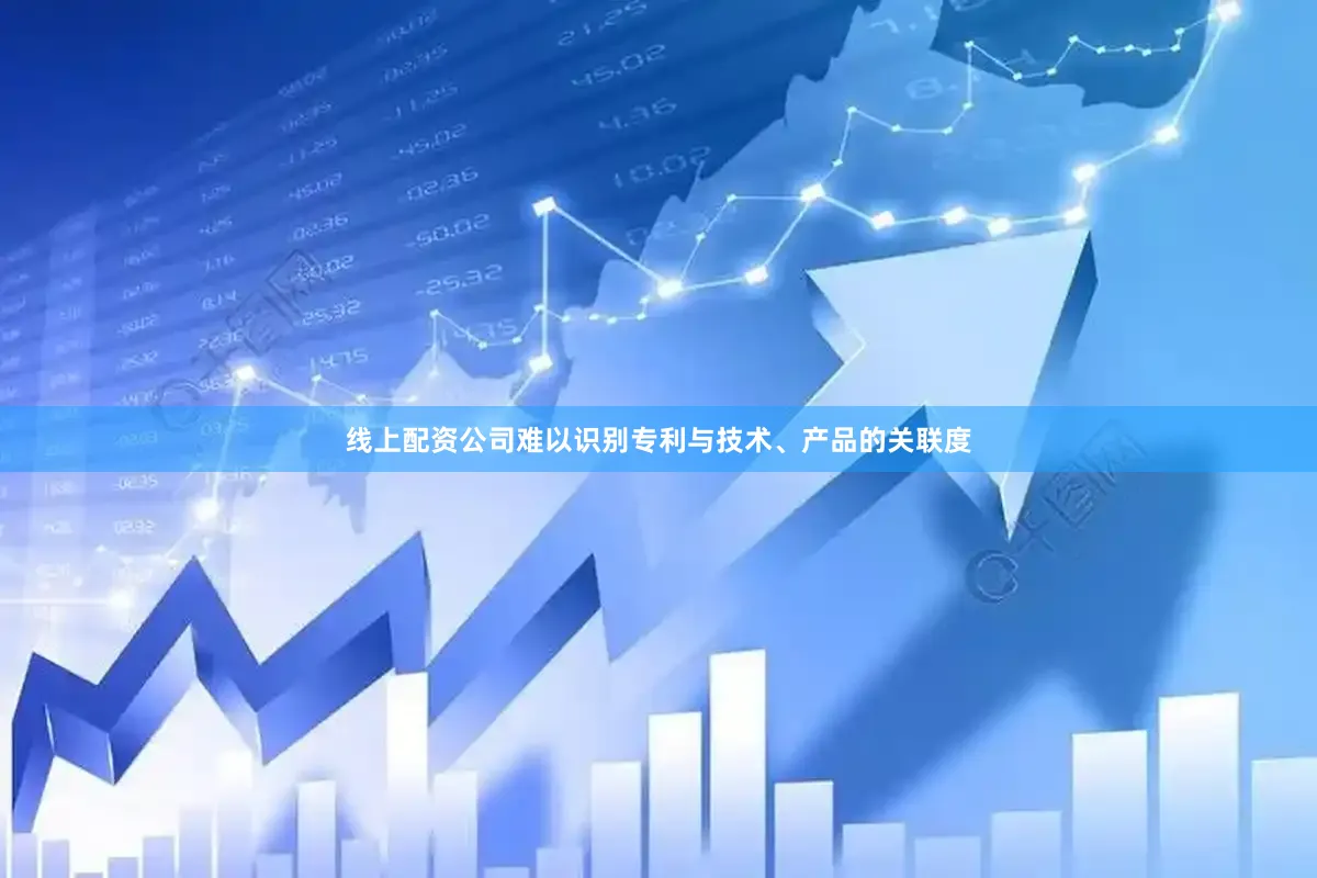线上配资公司难以识别专利与技术、产品的关联度