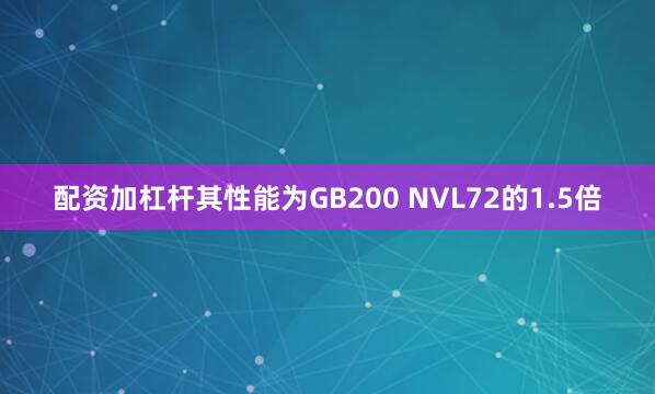 配资加杠杆其性能为GB200 NVL72的1.5倍