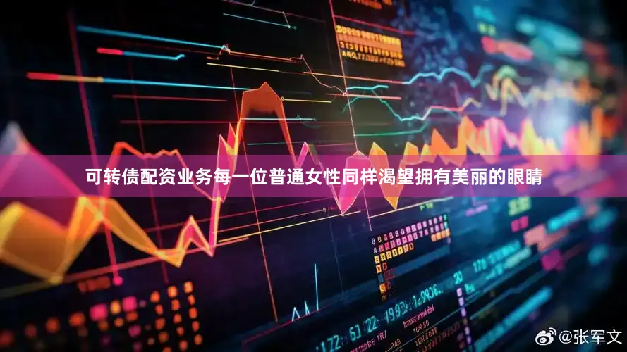 可转债配资业务每一位普通女性同样渴望拥有美丽的眼睛