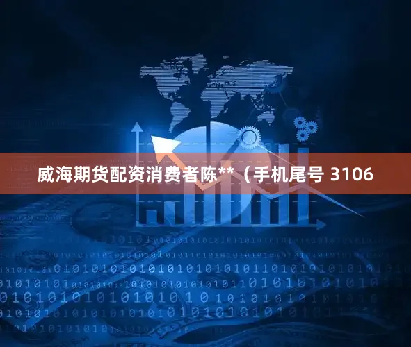 威海期货配资消费者陈**（手机尾号 3106
