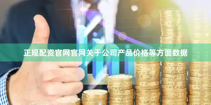 正规配资官网官网关于公司产品价格等方面数据