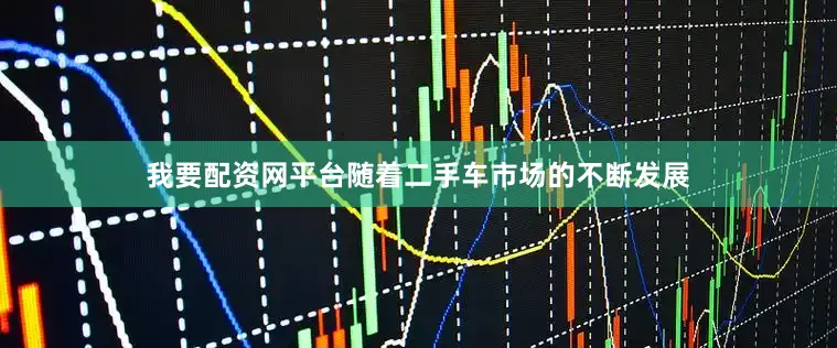 我要配资网平台随着二手车市场的不断发展