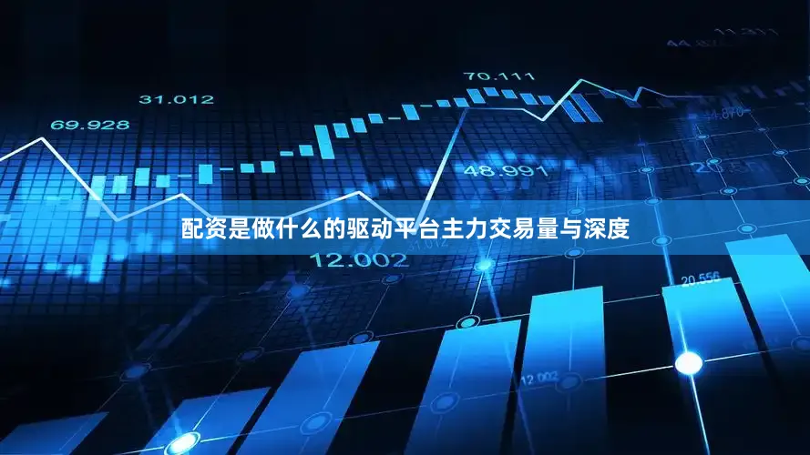 配资是做什么的驱动平台主力交易量与深度