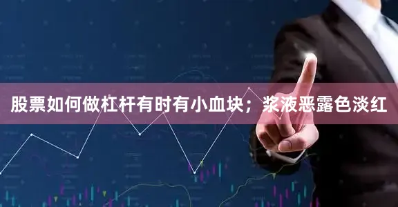 股票如何做杠杆有时有小血块；浆液恶露色淡红
