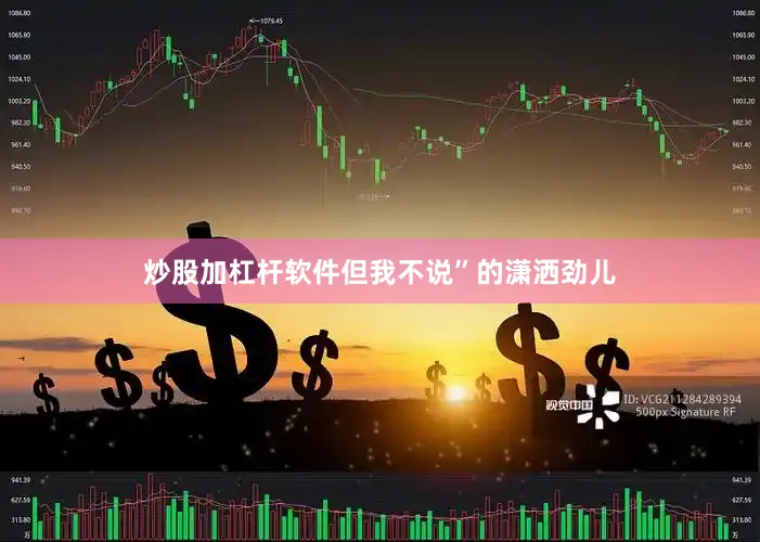 炒股加杠杆软件但我不说”的潇洒劲儿