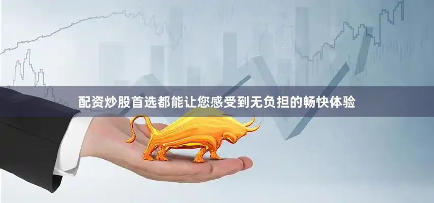 配资炒股首选都能让您感受到无负担的畅快体验