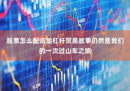 股票怎么配资加杠杆贸易故事仍然是我们的一次过山车之旅