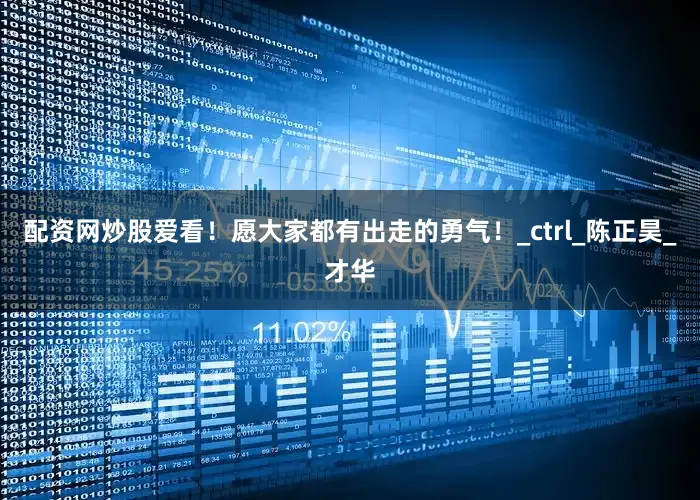 配资网炒股爱看！愿大家都有出走的勇气！_ctrl_陈正昊_才华
