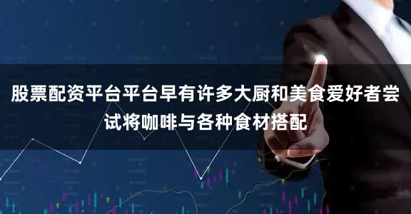股票配资平台平台早有许多大厨和美食爱好者尝试将咖啡与各种食材搭配