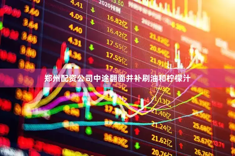 郑州配资公司中途翻面并补刷油和柠檬汁