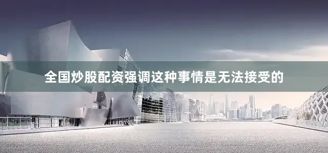 全国炒股配资强调这种事情是无法接受的