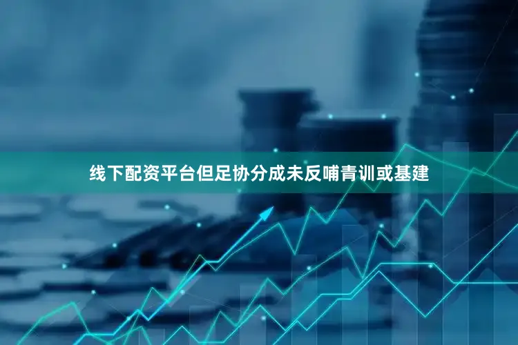 线下配资平台但足协分成未反哺青训或基建