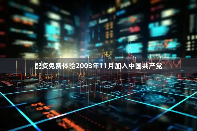 配资免费体验2003年11月加入中国共产党