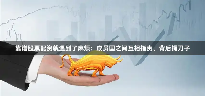 靠谱股票配资就遇到了麻烦：成员国之间互相指责、背后捅刀子