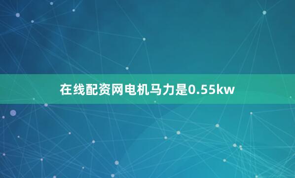 在线配资网电机马力是0.55kw