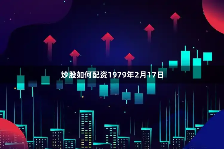炒股如何配资1979年2月17日