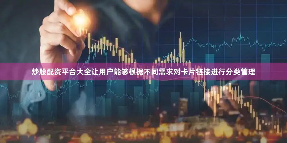 炒股配资平台大全让用户能够根据不同需求对卡片链接进行分类管理