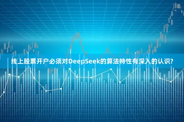 线上股票开户必须对DeepSeek的算法特性有深入的认识?