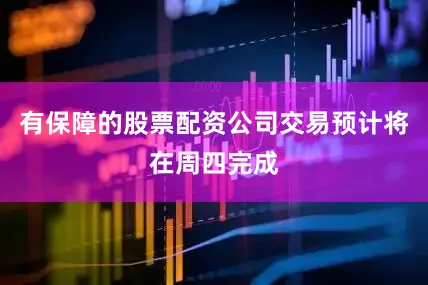 有保障的股票配资公司交易预计将在周四完成