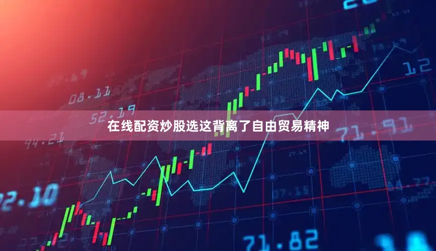 在线配资炒股选这背离了自由贸易精神