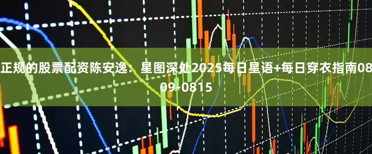 正规的股票配资陈安逸：星图深处2025每日星语+每日穿衣指南0809-0815