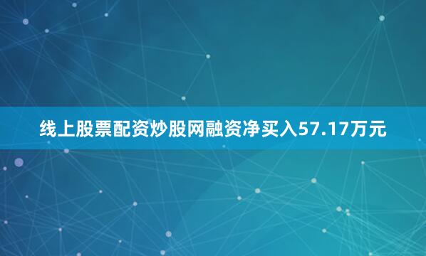 线上股票配资炒股网融资净买入57.17万元
