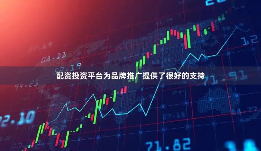 配资投资平台为品牌推广提供了很好的支持
