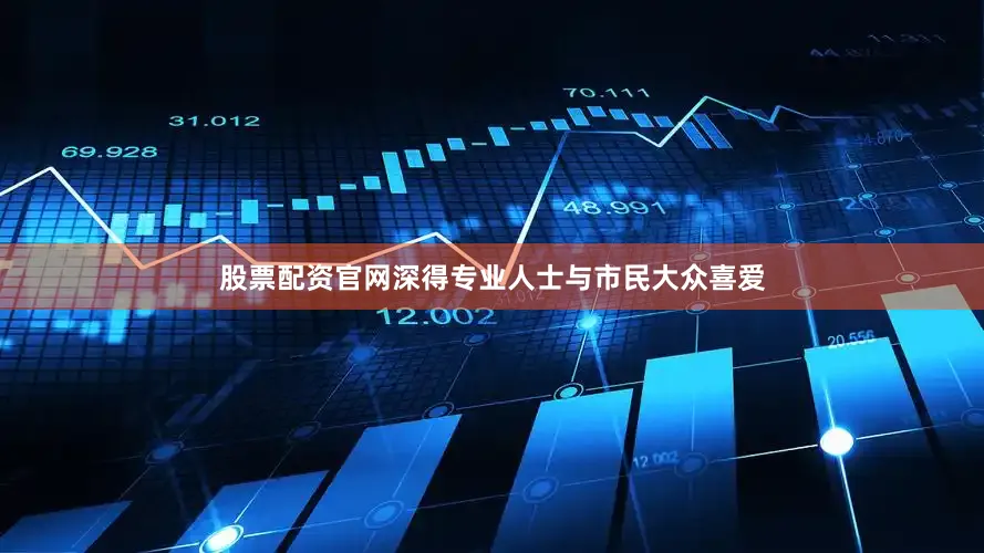 股票配资官网深得专业人士与市民大众喜爱