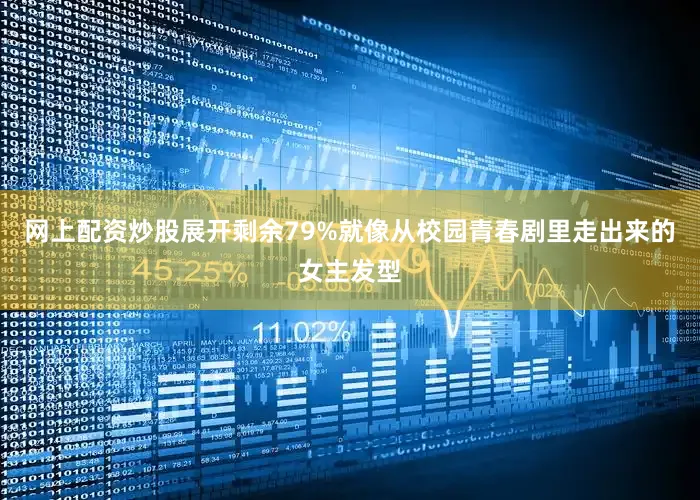 网上配资炒股展开剩余79%就像从校园青春剧里走出来的女主发型
