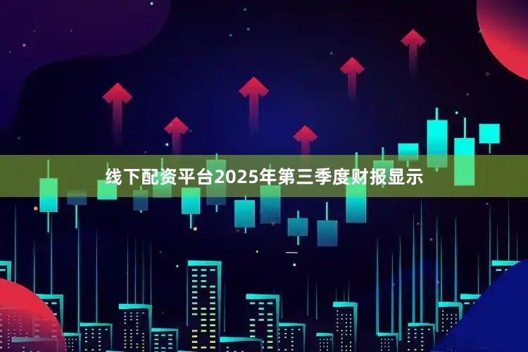 线下配资平台2025年第三季度财报显示
