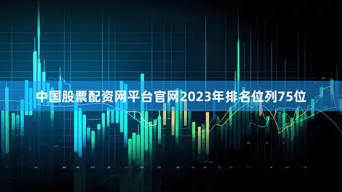 中国股票配资网平台官网2023年排名位列75位
