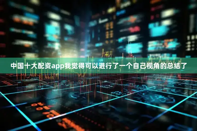 中国十大配资app我觉得可以进行了一个自己视角的总结了