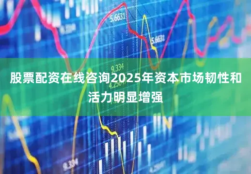 股票配资在线咨询2025年资本市场韧性和活力明显增强