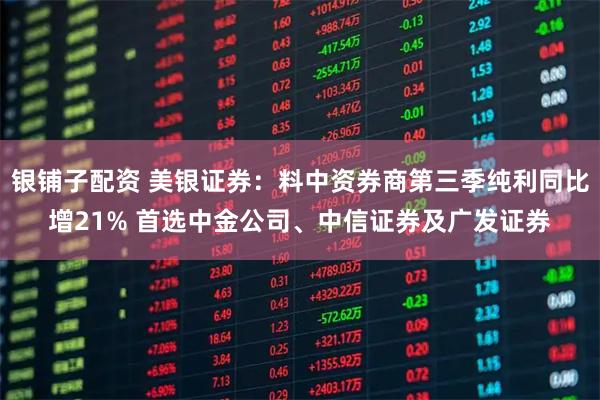 银铺子配资 美银证券：料中资券商第三季纯利同比增21% 首选中金公司、中信证券及广发证券