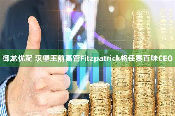 御龙优配 汉堡王前高管Fitzpatrick将任赛百味CEO