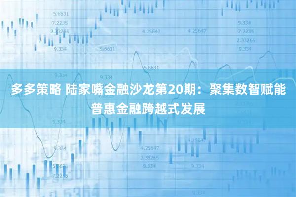 多多策略 陆家嘴金融沙龙第20期：聚集数智赋能普惠金融跨越式发展
