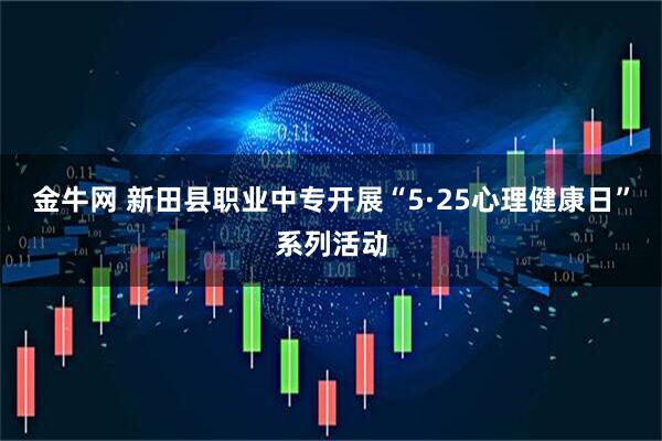 金牛网 新田县职业中专开展“5·25心理健康日”系列活动