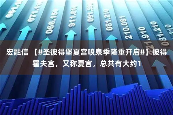 宏融信 【#圣彼得堡夏宫喷泉季隆重开启#】彼得霍夫宫，又称夏宫，总共有大约1